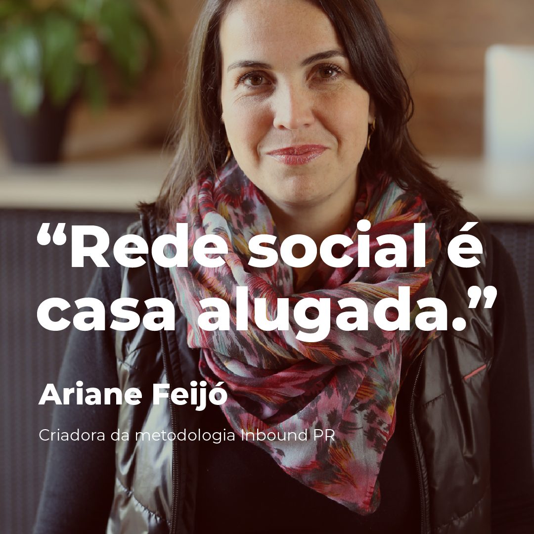 #PraCegoVer #PraTodesVerem: A foto mostra Ariane Feijó, a criadora do método Inbound PR. Ela é branca, tem cabelos castanhos lisos e está olhando para frente. Na imagem está escrito: "'Rede social é casa alugada.' Ariane Feijó, criadora da metodologia Inbound PR".